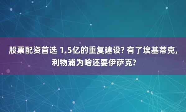 股票配资首选 1.5亿的重复建设? 有了埃基蒂克, 利物浦为啥还要伊萨克?