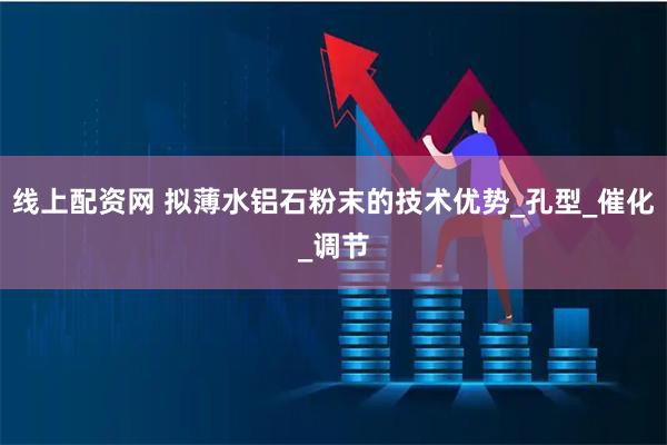 线上配资网 拟薄水铝石粉末的技术优势_孔型_催化_调节