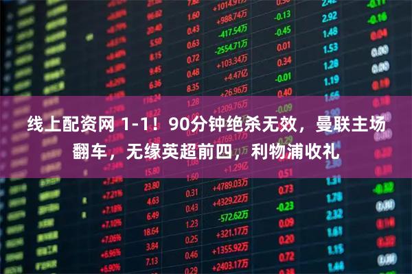 线上配资网 1-1！90分钟绝杀无效，曼联主场翻车，无缘英超前四，利物浦收礼